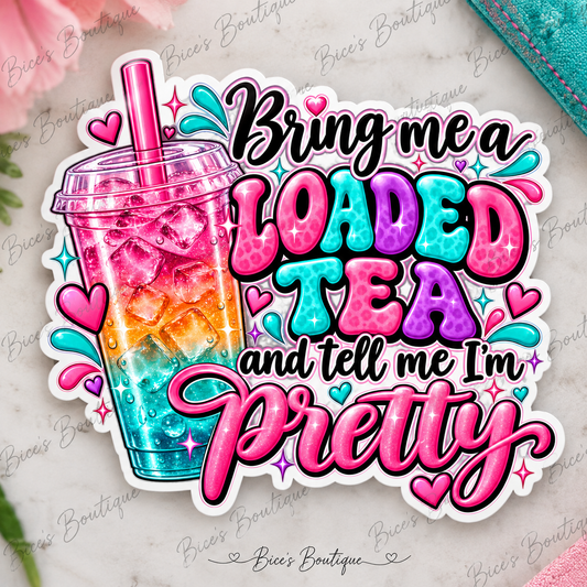 Bring Me a Loaded Tea & Tell Me I'm Pretty – UV DTF Decal Sticker