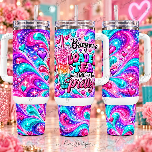 Bring Me a Loaded Tea & Tell Me I'm Pretty – 40oz Tumbler with Handle
