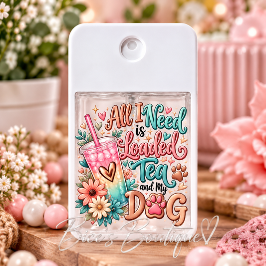 All I Need Is Loaded Tea and My Dog – Hand Sanitizer Spray Bottle 🐾💕